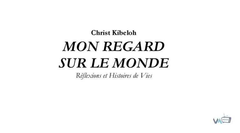 CHRIST KIBELOH LIVRE « MON REGARD SUR LE MONDE », UN PLAIDOYER POUR L&rsquo;UNITÉ HUMAINE
